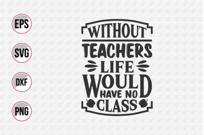 Without teachers life would have no class