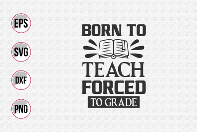 Born to teach forced to grade.