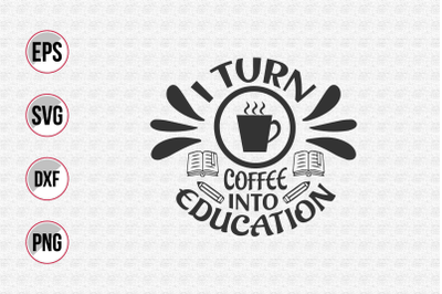 I turn coffee into education svg.