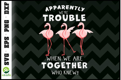 Apparently we&#039;re trouble Flamingo