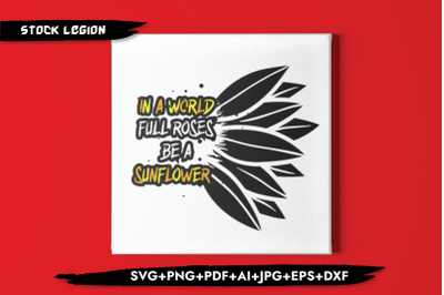 In A World Full Roses Be A Sunflower SVG