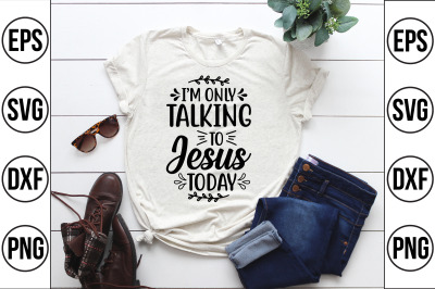 i&amp;&23;039;m only talking to jesus today svg cut file