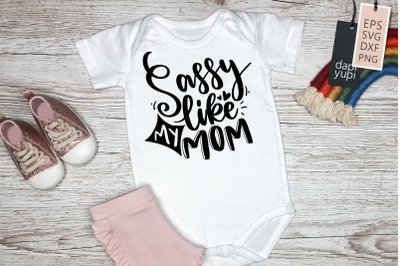 Sassy Like My Mom SVG Baby Quotes