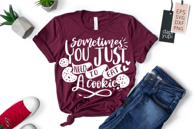 Sometimes You Just Need To Eat A Cookie SVG baking Quotes