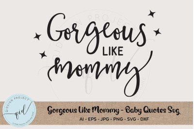 Gorgeous Like Mommy - Baby Quotes SVG