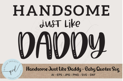 Handsome Just Like Daddy - Baby Quotes SVG