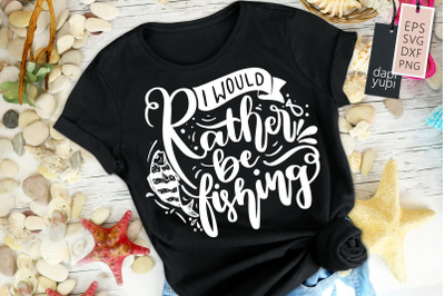 I Would Rather Be Fishing SVG Fishing Quotes