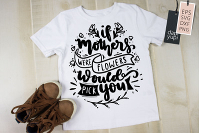 If Mothers Were Flowers Would Pick You SVG Mothers Day Quotes