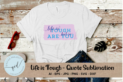 Life Is Tough - Quote Sublimation