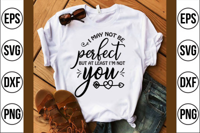 i may not be perfect but at least im not you svg cut file