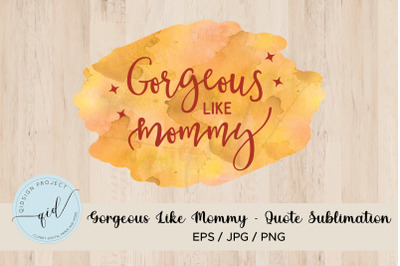 Gorgeous Like Mommy - Quote Sublimation