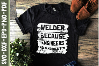 Welder Because Engineers Need Heroes Too