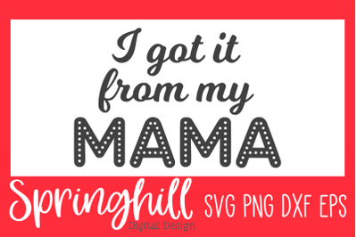I Got It From My Mama SVG PNG DXF &amp; EPS Cut Files