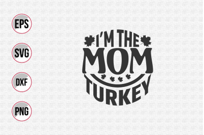 I&#039;m the mom turkey svg.