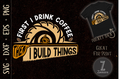 First I Drink Coffee Then I Build Things