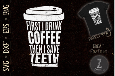 First I Drink Coffee Then I Save TEETH