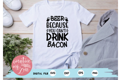 beer because you can&rsquo;t drink bacon svg