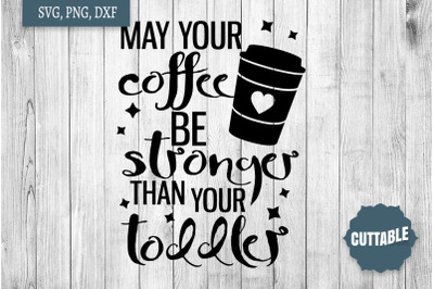 May your coffee be stronger than your toddler SVG, Mom life cut file
