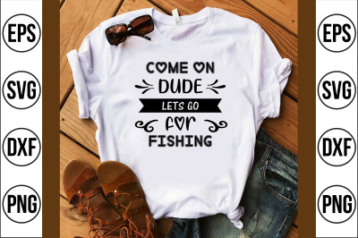 Come on dude, Lets go for Fishing svg cut file