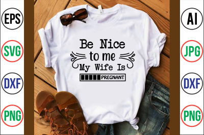 be nice to me my wife is pregnant svg cut file