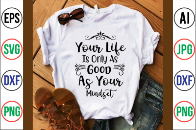 Your Life Is Only As Good As Your Mindset svg cut file