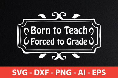 born to teach forced to grade svg cut file