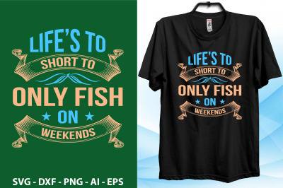 lifes to short to only fish on weekends svg t shirt