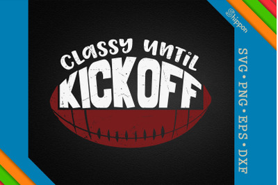 Classy Until Kickoff Funny Football