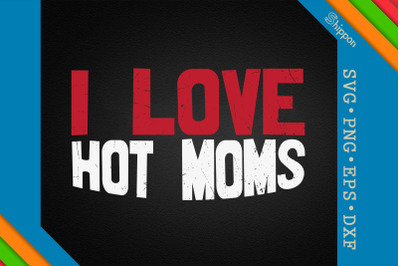 I Love Hot Moms Funny Sarcastic Quotes