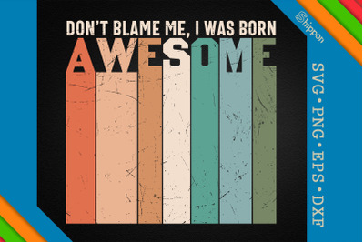 Don&#039;t Blame Me I Was Born Awesome