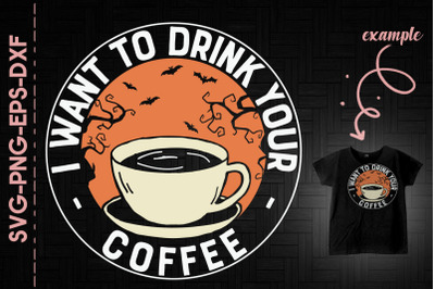 Halloween I Want To Drink Your Coffee