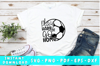 Play hard or go home soccer SVG