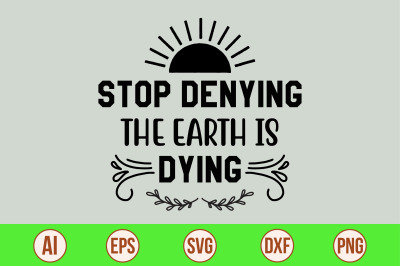 Stop Denying the Earth is Dying svg cut file