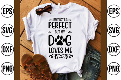 i may not be perfect but my dog loves me svg cut file