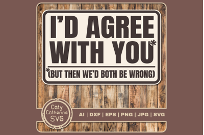 I&#039;d Agree With You But Then We&#039;d Both Be Wrong Funny Quote SVG Cut Fil
