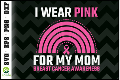 Breast cancer I Wear Pink For My Mom