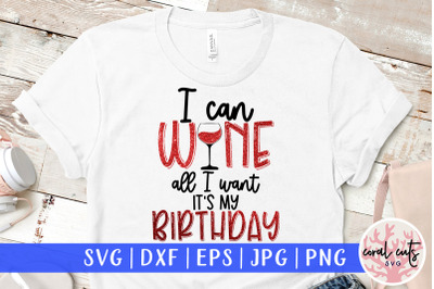 I can wine All I want Its my birthday - Birthday SVG EPS DXF PNG Cutti