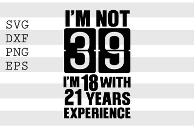 Im not 39 Im 18 with 21 years experience SVG