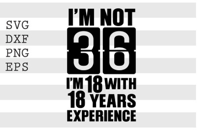 Im not 36 Im 18 with 18 years experience SVG