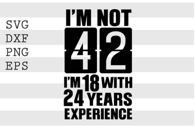 Im not 42 Im 18 with 24 years experience SVG