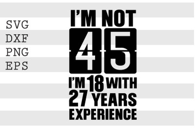 Im not 45 Im 18 with 27 years experience SVG