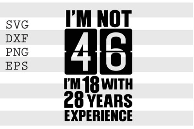 Im not 46 Im 18 with 28 years experience SVG