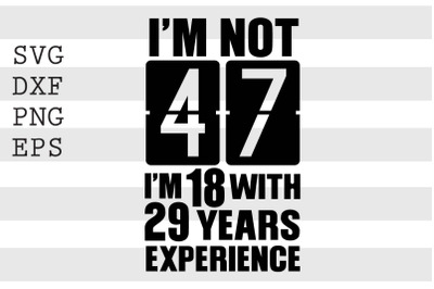 Im not 47 Im 18 with 29 years experience SVG