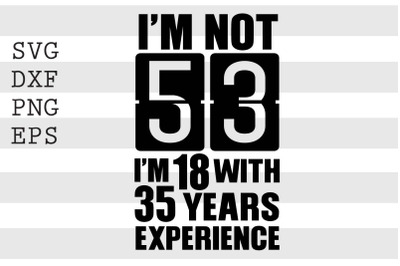 Im not 53 Im 18 with 35 years experience SVG