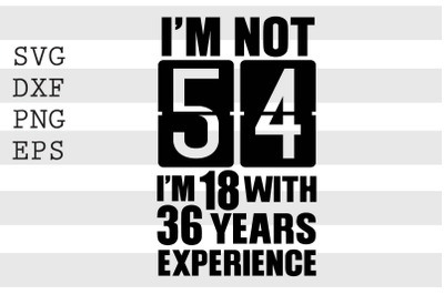 Im not 54 Im 18 with 36 years experience SVG