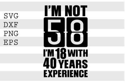 Im not 58 Im 18 with 40 years experience SVG