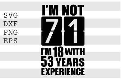 I&#039;m not 71 I&#039;m 18 with 53 years experience SVG