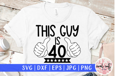 This guy is 40 - Birthday SVG EPS DXF PNG Cutting File