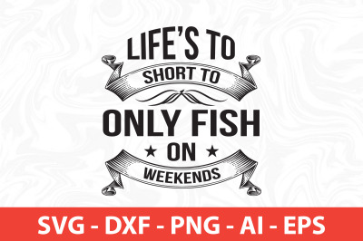 lifes to short to only fish on weekends svg t shirt