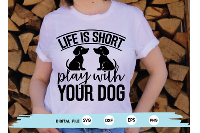 life is short play with your dog